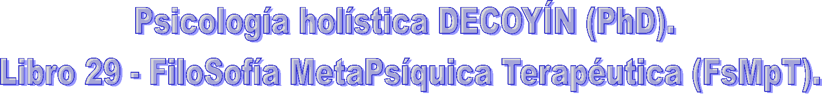 Psicología holística DECOYÍN (PhD). 
Libro 29 - FiloSofía MetaPsíquica Terapéutica (FsMpT).