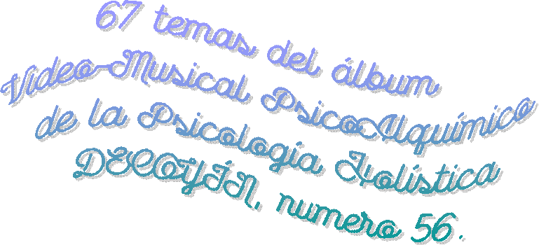 67 temas del álbum
Video-Musical PsicoAlquímico
de la Psicología Holística
DECOYÍN, numero 56.