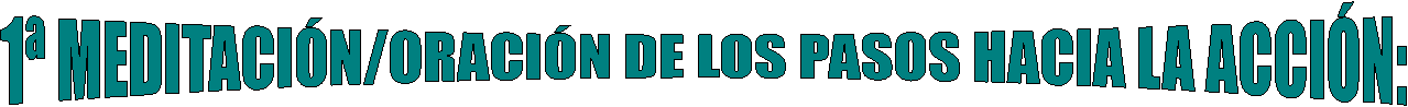 MEDITACIÓN/ORACIÓN DE LOS PASOS HACIA LA ACCIÓN: