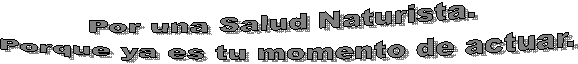 Por una Salud Naturista. 
Porque ya es tu momento de actuar.